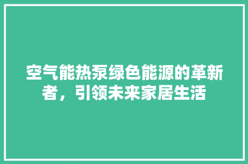 空气能热泵绿色能源的革新者,引领未来家居生活 灯具安装 空气能热泵绿色能源的革新者,引领未来家居生活 灯具安装