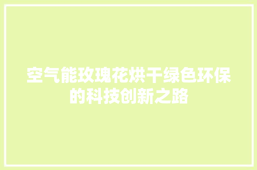 空气能玫瑰花烘干绿色环保的科技创新之路 家具修理