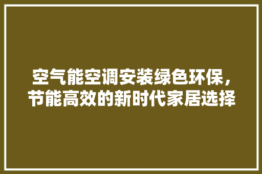 空气能空调安装绿色环保，节能高效的新时代家居选择 灯具安装