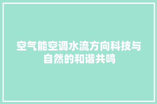 空气能空调水流方向科技与自然的和谐共鸣 水电维修