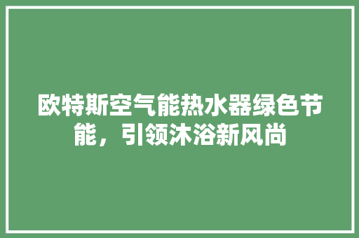欧特斯空气能热水器绿色节能，引领沐浴新风尚 空调