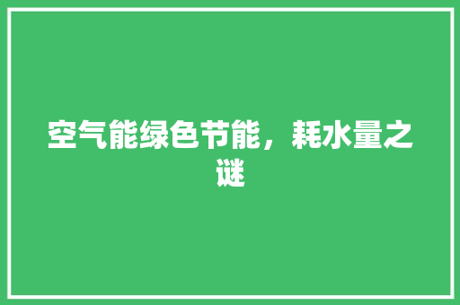 空气能绿色节能，耗水量之谜 家居维修