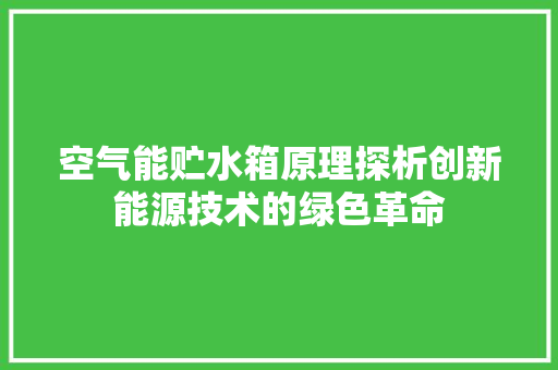 空气能贮水箱原理探析创新能源技术的绿色革命 空调
