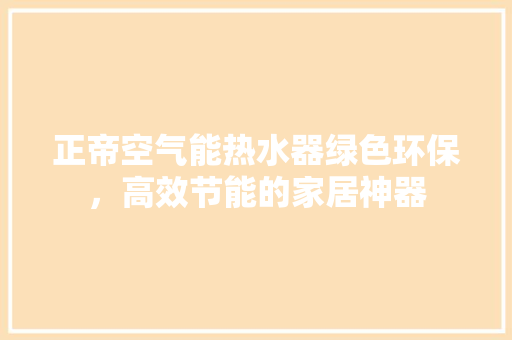 正帝空气能热水器绿色环保，高效节能的家居神器 旧房改造