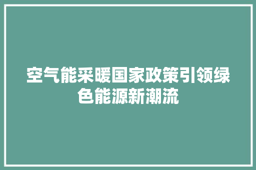 空气能采暖国家政策引领绿色能源新潮流 冰箱