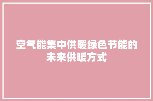空气能集中供暖绿色节能的未来供暖方式 空调