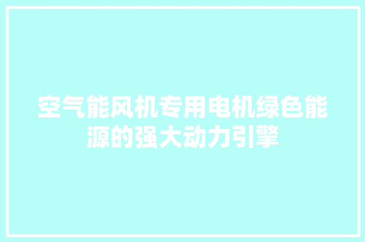 空气能风机专用电机绿色能源的强大动力引擎 家居维修