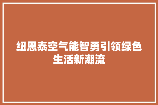 纽恩泰空气能智勇引领绿色生活新潮流 家居维修