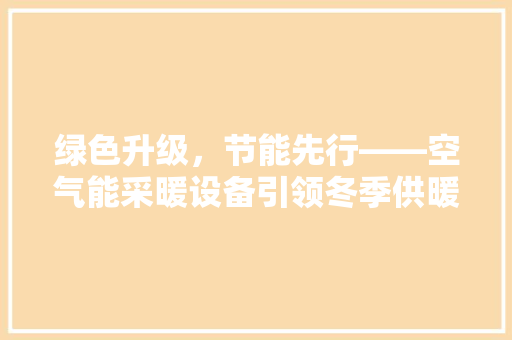 绿色升级，节能先行——空气能采暖设备引领冬季供暖新潮流 贴膜