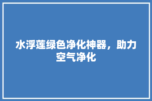 水浮莲绿色净化神器，助力空气净化 家电维护