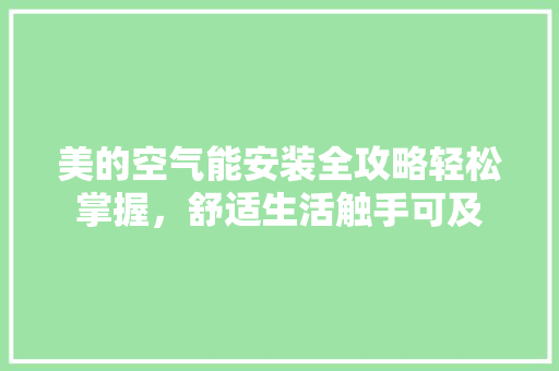 美的空气能安装全攻略轻松掌握，舒适生活触手可及 热水器