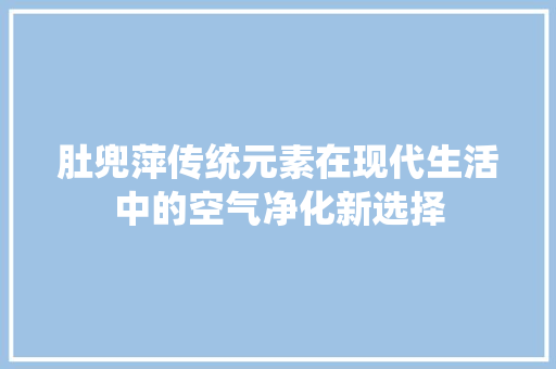 肚兜萍传统元素在现代生活中的空气净化新选择 翻新改色