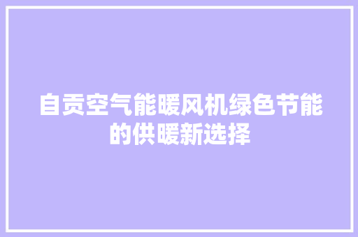 自贡空气能暖风机绿色节能的供暖新选择 清洁保养
