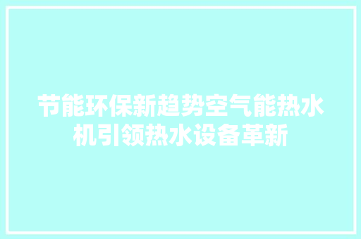 节能环保新趋势空气能热水机引领热水设备革新 热水器