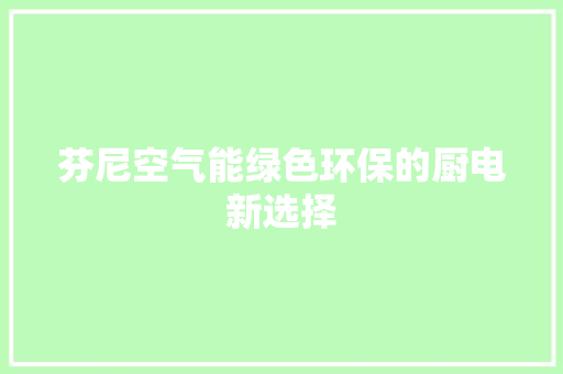 芬尼空气能绿色环保的厨电新选择 翻新改色