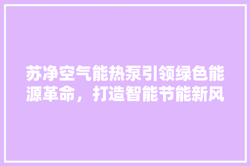 苏净空气能热泵引领绿色能源革命，打造智能节能新风尚 空调