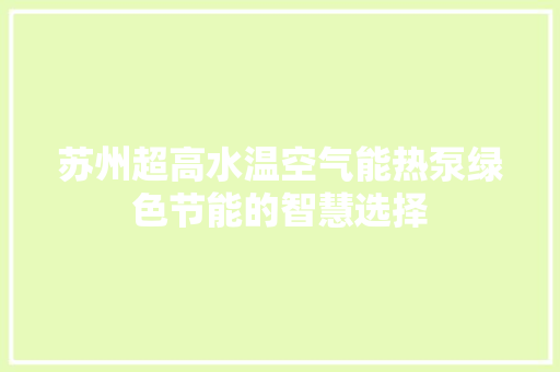 苏州超高水温空气能热泵绿色节能的智慧选择 装修设计