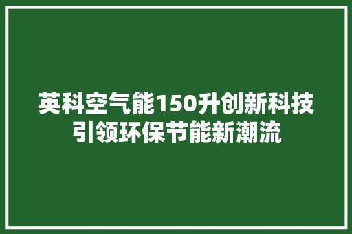 英科空气能150升创新科技引领环保节能新潮流 洁具维修