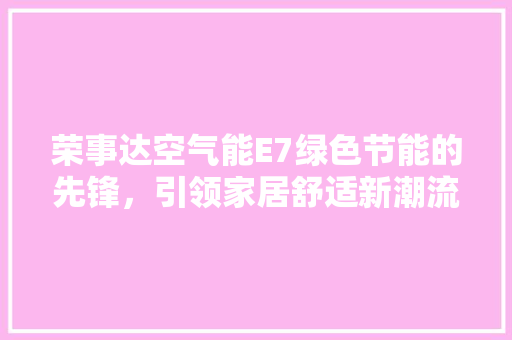 荣事达空气能E7绿色节能的先锋，引领家居舒适新潮流 空调