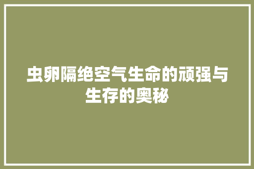 虫卵隔绝空气生命的顽强与生存的奥秘 装修设计