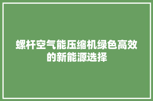 螺杆空气能压缩机绿色高效的新能源选择 装修设计