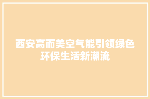 西安高而美空气能引领绿色环保生活新潮流 清洁保养