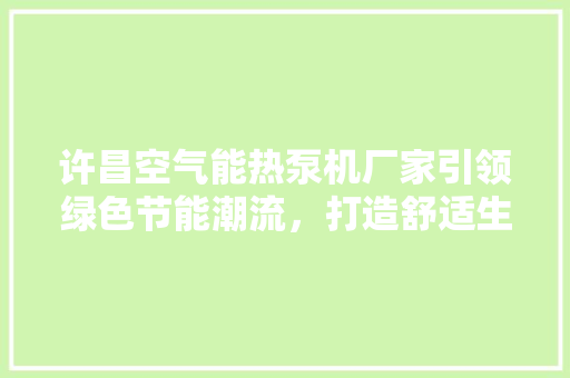 许昌空气能热泵机厂家引领绿色节能潮流，打造舒适生活新标杆 局部翻新