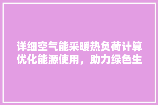 详细空气能采暖热负荷计算优化能源使用，助力绿色生活 装修设计