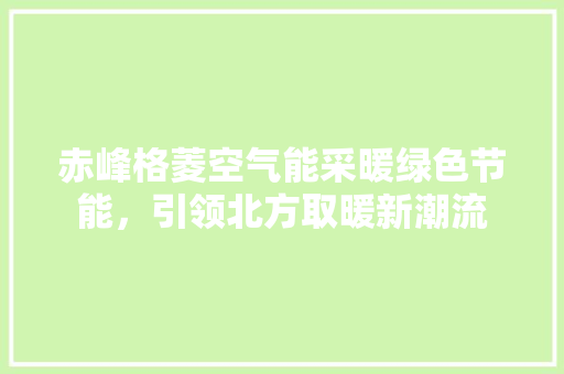 赤峰格菱空气能采暖绿色节能，引领北方取暖新潮流 翻新改色