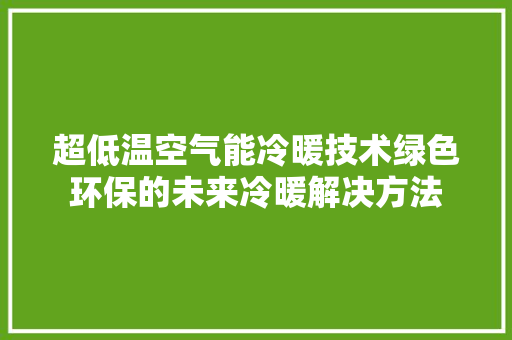 超低温空气能冷暖技术绿色环保的未来冷暖解决方法 局部翻新