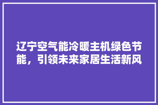 辽宁空气能冷暖主机绿色节能，引领未来家居生活新风尚 灯具安装