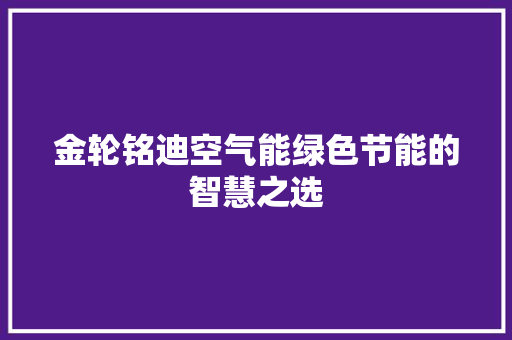 金轮铭迪空气能绿色节能的智慧之选 装修设计
