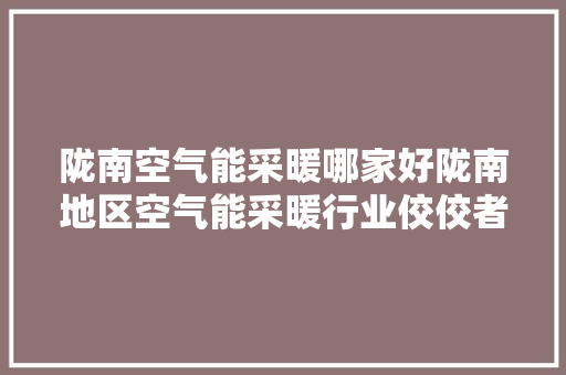 陇南空气能采暖哪家好陇南地区空气能采暖行业佼佼者 局部翻新