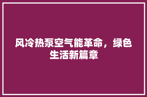 风冷热泵空气能革命,绿色生活新篇章 灯具安装 风冷热泵空气能革命,绿色生活新篇章 灯具安装