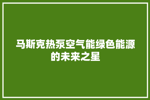 马斯克热泵空气能绿色能源的未来之星 洗衣机
