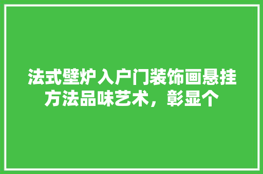 法式壁炉入户门装饰画悬挂方法品味艺术，彰显个 家居维修