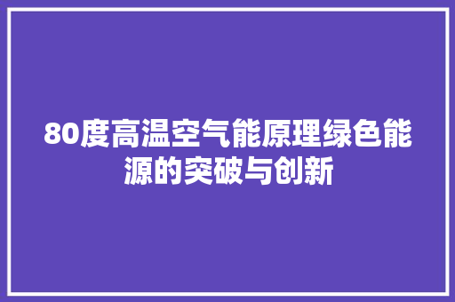 80度高温空气能原理绿色能源的突破与创新 冰箱