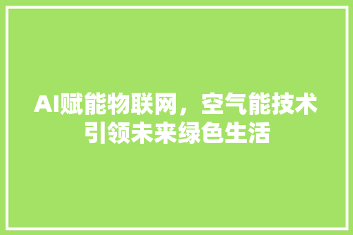AI赋能物联网，空气能技术引领未来绿色生活 空调
