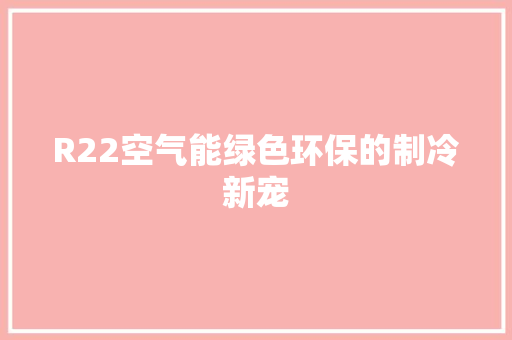 R22空气能绿色环保的制冷新宠 家电维护