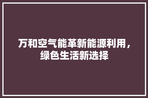 万和空气能革新能源利用，绿色生活新选择 装修设计