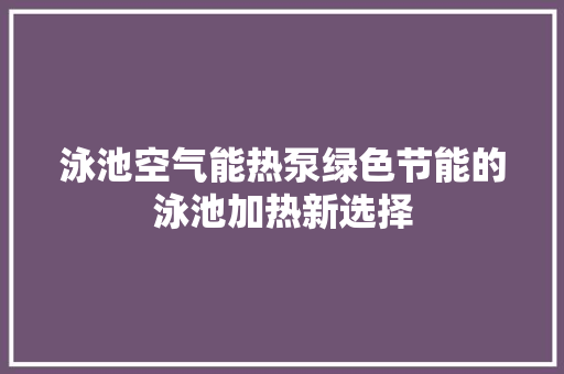 泳池空气能热泵绿色节能的泳池加热新选择 旧房改造