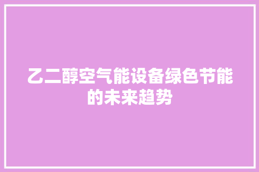 乙二醇空气能设备绿色节能的未来趋势 翻新改色
