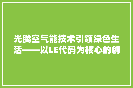 光腾空气能技术引领绿色生活——以LE代码为核心的创新探索 空调