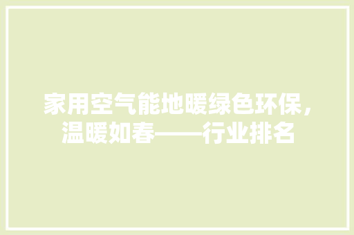 家用空气能地暖绿色环保，温暖如春——行业排名 家居维修