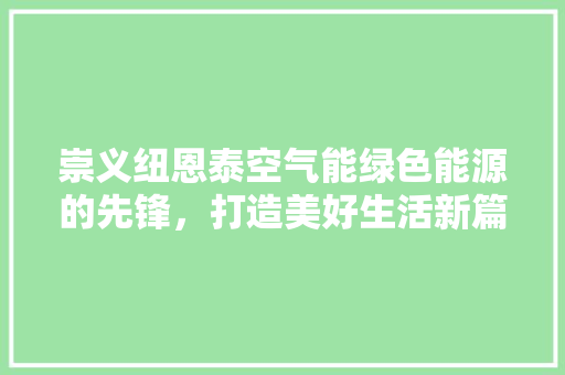 崇义纽恩泰空气能绿色能源的先锋，打造美好生活新篇章 局部翻新