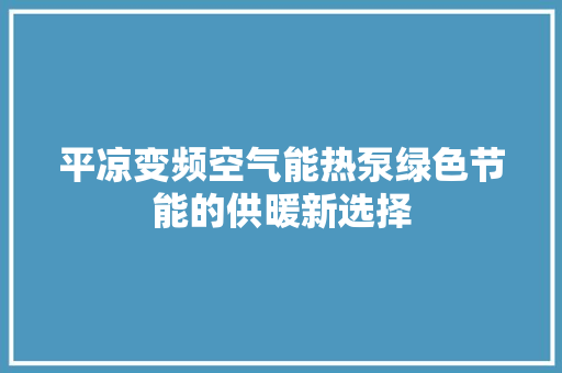 平凉变频空气能热泵绿色节能的供暖新选择 局部翻新
