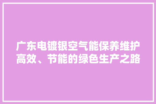 广东电镀银空气能保养维护高效、节能的绿色生产之路 家具修理