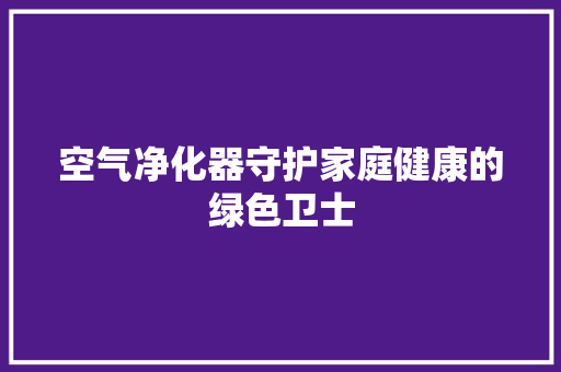 空气净化器守护家庭健康的绿色卫士 洁具维修