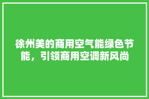 徐州美的商用空气能绿色节能，引领商用空调新风尚 灯具安装