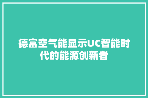 德富空气能显示UC智能时代的能源创新者 贴膜